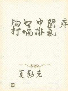 胸口中间疼老想打嗝排气