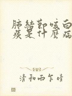 肺结节咳白色粘痰是什么病