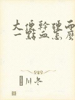 大便干硬而且带一点血怎么回事封面