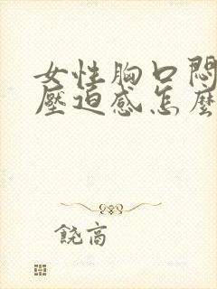 女性胸口闷堵有压迫感怎么缓解