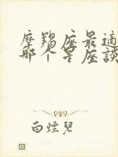 摩羯座最适合跟哪个星座谈恋爱封面