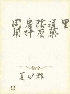 同房阴道里面疼用什么药