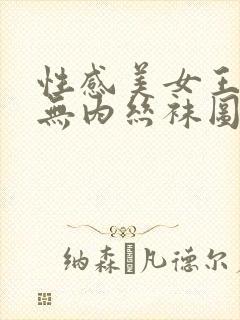 性感美女王雨纯无内丝袜图库