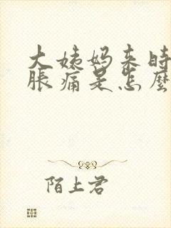 大姨妈来时肚子胀痛是怎么回事