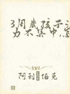 3周岁孩子注意力不集中,怎么培养专注力