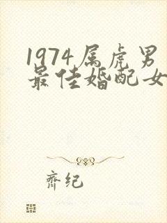 1974属虎男最佳婚配女
