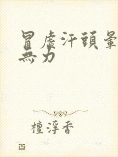 冒虚汗头晕浑身无力