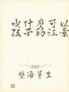 吃什么可以提高孩子的注意力和专注力