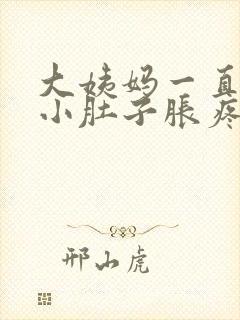 大姨妈一直没来小肚子胀疼怎么回事