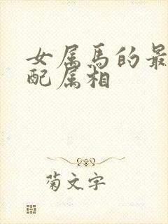 女属马的最佳婚配属相
