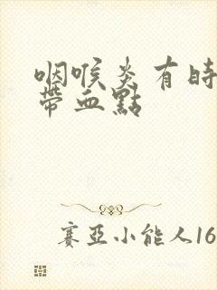 咽喉炎有时痰中带血点