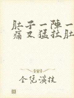 肚子一阵一阵的痛又猛拉肚子是怎么回事