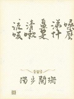 流清鼻涕嗓子疼咳嗽是什么感冒