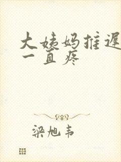 大姨妈推迟肚子一直疼