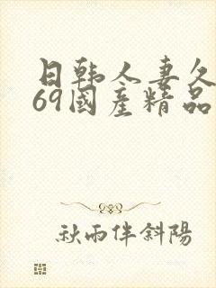 日韩人妻久久,69国产精品久久久久久人妻