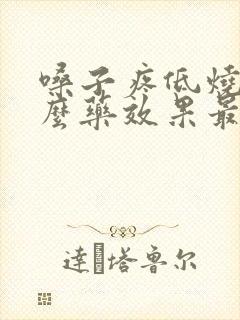 嗓子疼低烧吃什么药效果最好