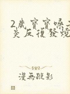 2岁宝宝嗓子发炎反复发烧怎么办