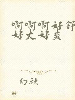 啊啊啊好舒服嗯好大好爽