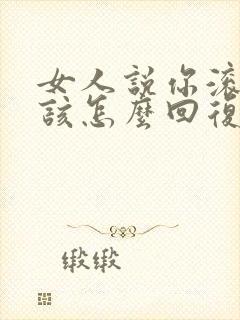 女人说你滚,应该怎么回复