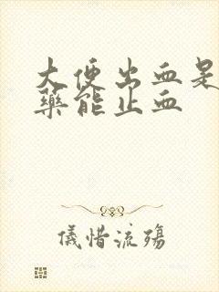 大便出血是什么药能止血