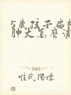 5岁孩子扁桃体肿大怎么消肿