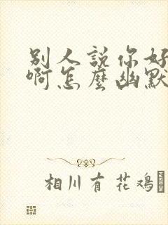 别人说你好厉害啊怎么幽默回复封面