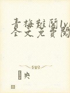 青梅难哄1v1全文免费阅读小说