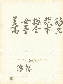 美女总裁的最强高手全本免费下载