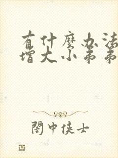 有什么办法可以增大小弟弟