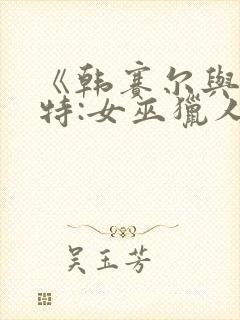 《韩赛尔与格蕾特:女巫猎人》