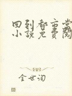 回到都市当大佬小说免费阅读