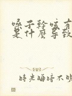 嗓子干咳有黄痰是什么导致的呢封面