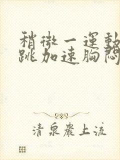 稍微一运动就心跳加速胸闷气短