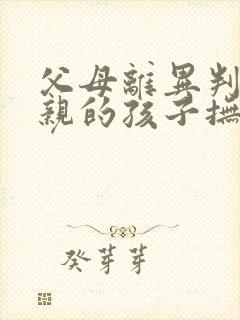 父母离异判给母亲的孩子抚养父亲吗