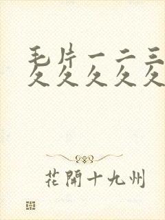 毛片一二三久久久久久久久