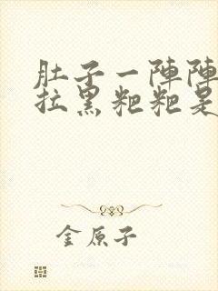 肚子一阵阵姣疼拉黑粑粑是怎么原因