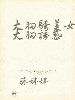 大胸骚美女性感大胸诱惑