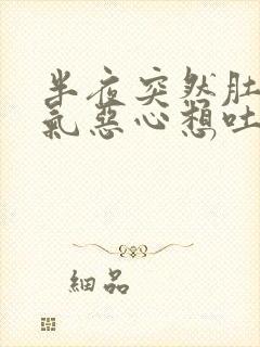 半夜突然肚子胀气恶心想吐打嗝是怎么回事