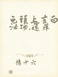 龟头上有白色分泌物,还痒