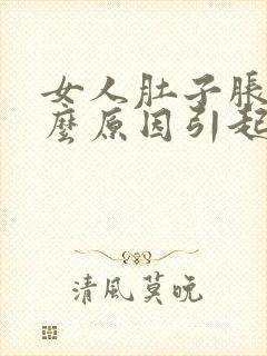 女人肚子胀痛什么原因引起的