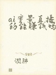 ai实景直播真的能赚钱吗