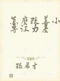 怎么改善小孩的专注力差