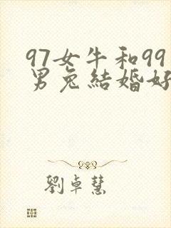 97女牛和99男兔结婚好不好