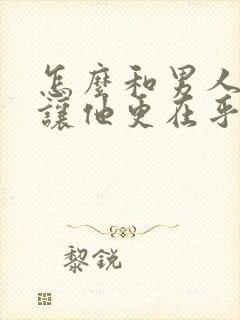 怎么和男人相处让他更在乎你