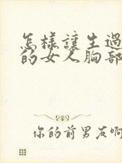 怎样让生过孩子的女人胸部变挺变大