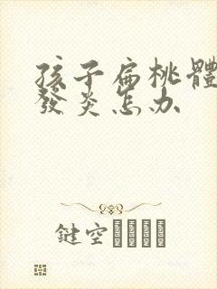 孩子扁桃体反复发炎怎办