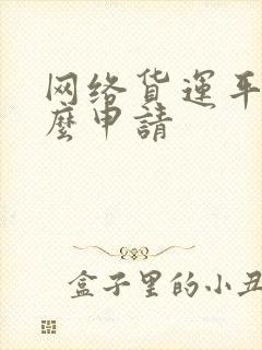 网络货运平台怎么申请封面