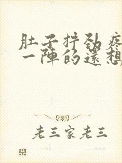 肚子拧劲疼一阵一阵的还想大便