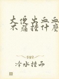 大便出血血鲜红不痛挂什么科