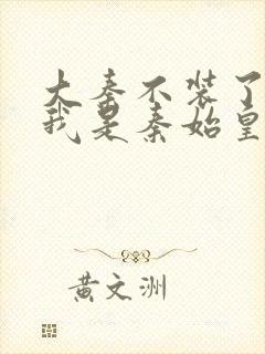 大秦不装了你爹我是秦始皇免费阅读